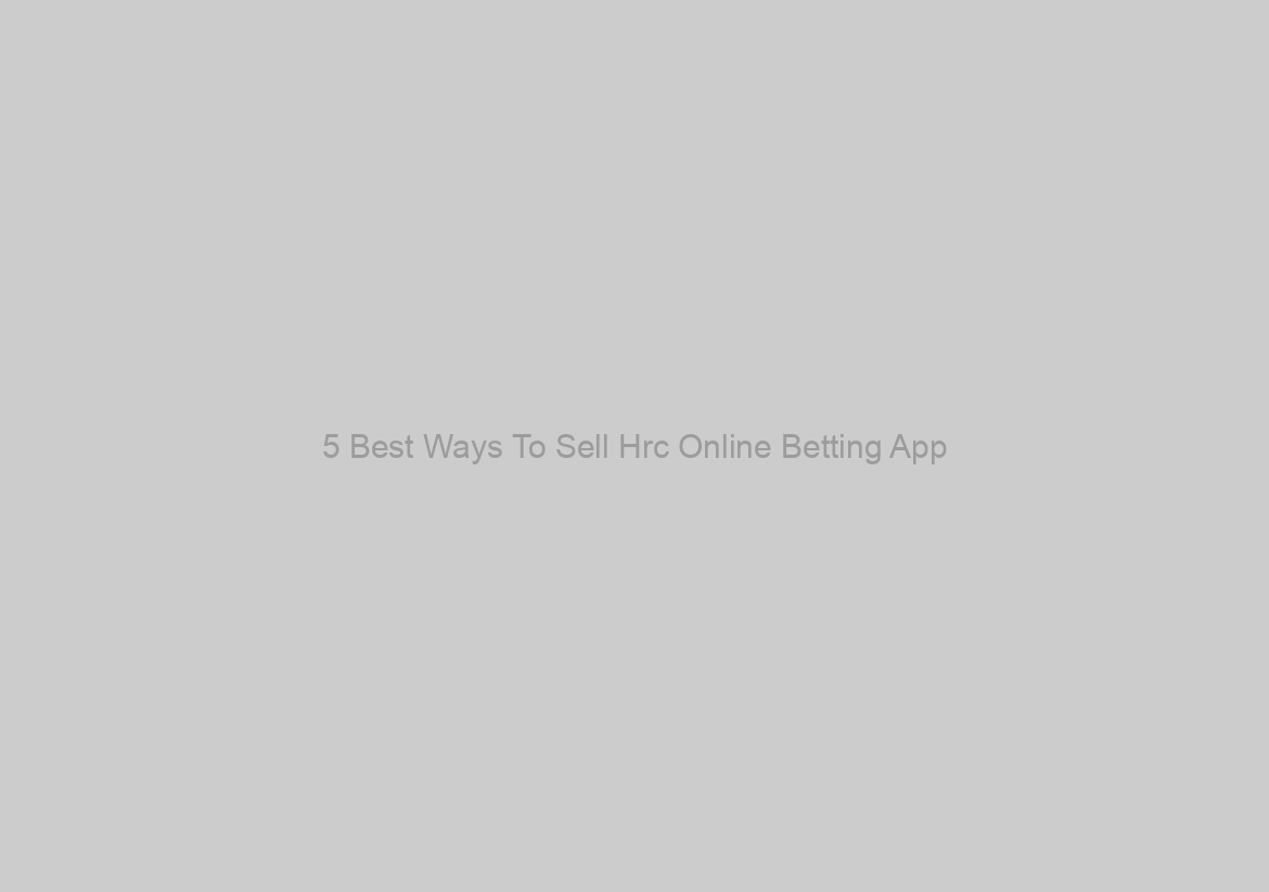 5 Best Ways To Sell Hrc Online Betting App